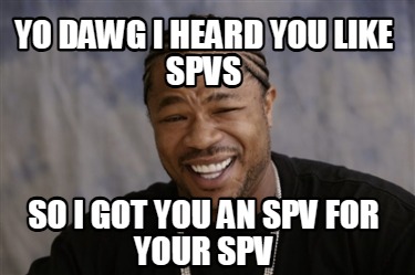 yo-dawg-i-heard-you-like-spvs-so-i-got-you-an-spv-for-your-spv