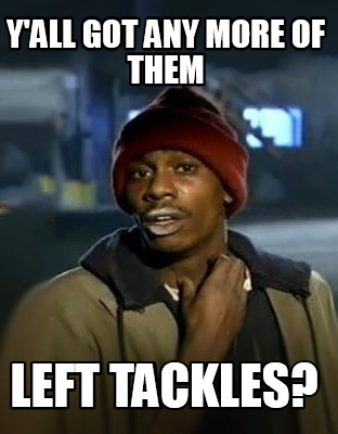 yall-got-any-more-of-them-left-tackles