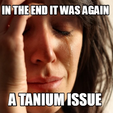 in-the-end-it-was-again-a-tanium-issue