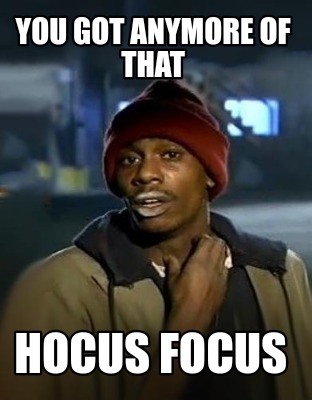 you-got-anymore-of-that-hocus-focus