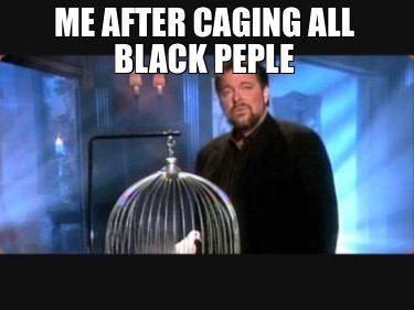 me-after-caging-all-black-peple