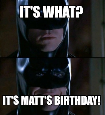 its-what-its-matts-birthday