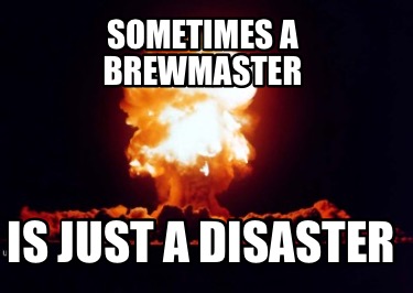 sometimes-a-brewmaster-is-just-a-disaster