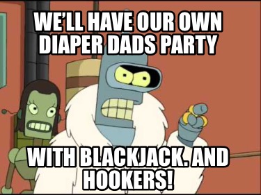 well-have-our-own-diaper-dads-party-with-blackjack.-and-hookers