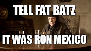 tell-fat-batz-it-was-ron-mexico