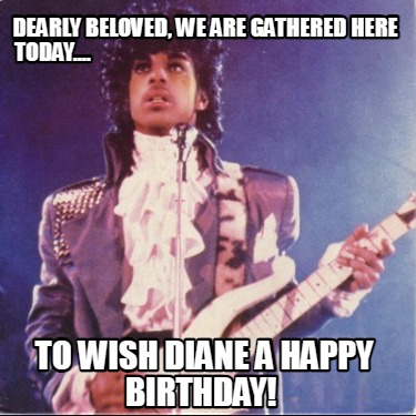 dearly-beloved-we-are-gathered-here-today....-to-wish-diane-a-happy-birthday