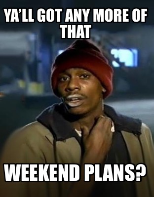 yall-got-any-more-of-that-weekend-plans