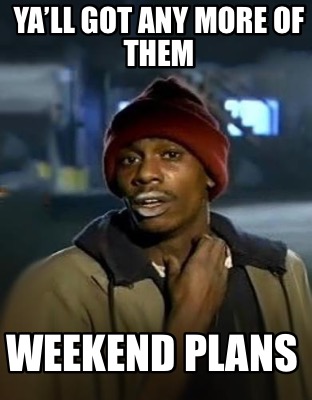 yall-got-any-more-of-them-weekend-plans