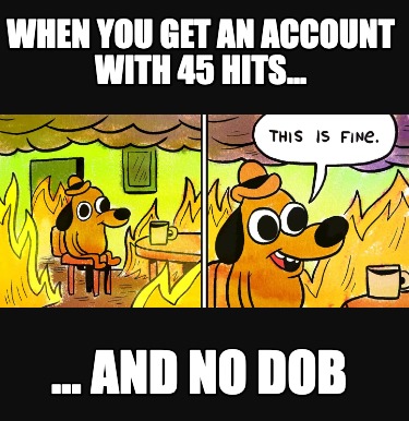 when-you-get-an-account-with-45-hits...-...-and-no-dob