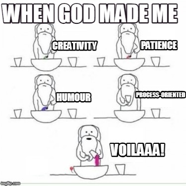 when-god-made-me-voilaaa-creativity-patience-humour-process-oriented