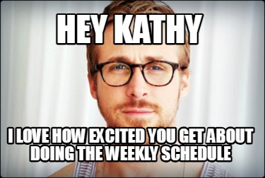 hey-kathy-i-love-how-excited-you-get-about-doing-the-weekly-schedule