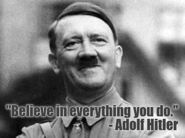 believe-in-everything-you-do.-adolf-hitler