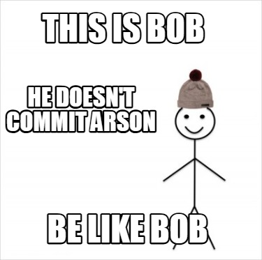 this-is-bob-be-like-bob-he-doesnt-commit-arson