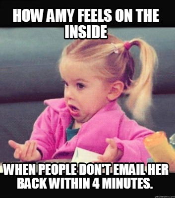 how-amy-feels-on-the-inside-when-people-dont-email-her-back-within-4-minutes