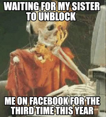 waiting-for-my-sister-to-unblock-me-on-facebook-for-the-third-time-this-year