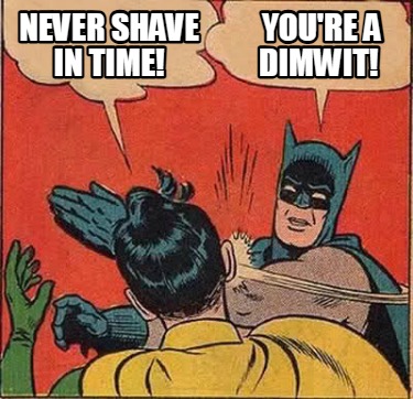 never-shave-in-time-youre-a-dimwit