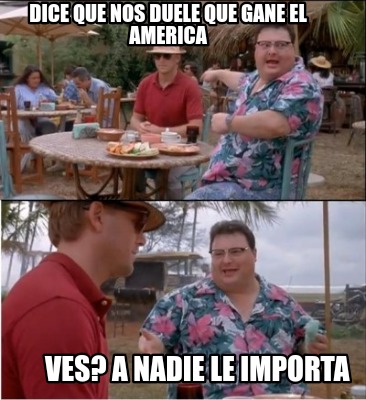 dice-que-nos-duele-que-gane-el-america-ves-a-nadie-le-importa