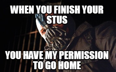 when-you-finish-your-stus-you-have-my-permission-to-go-home