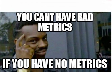 you-cant-have-bad-metrics-if-you-have-no-metrics1