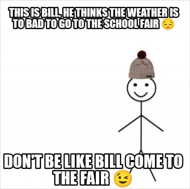 this-is-bill-he-thinks-the-weather-is-to-bad-to-go-to-the-school-fair-dont-be-li