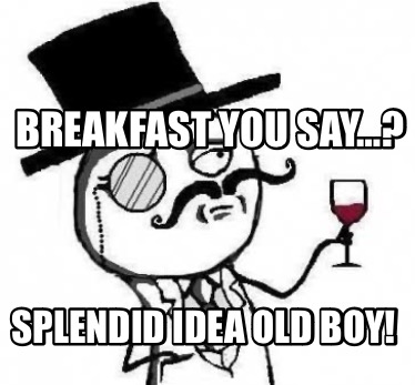 breakfast-you-say-splendid-idea-old-boy