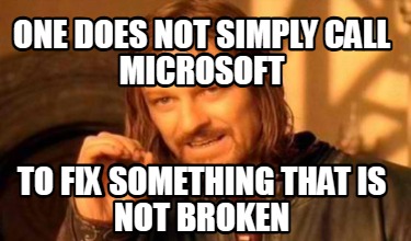 one-does-not-simply-call-microsoft-to-fix-something-that-is-not-broken