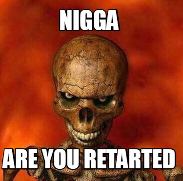 nigga-are-you-retarted