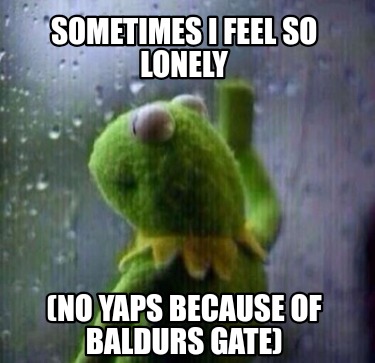 sometimes-i-feel-so-lonely-no-yaps-because-of-baldurs-gate