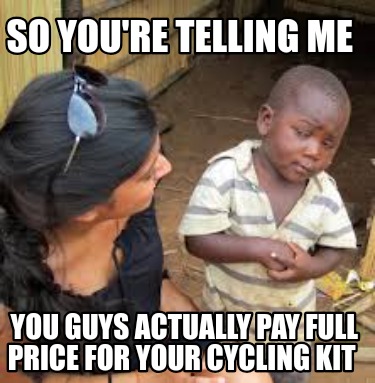 so-youre-telling-me-you-guys-actually-pay-full-price-for-your-cycling-kit