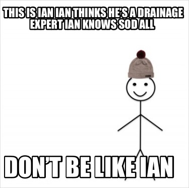 this-is-ian-ian-thinks-hes-a-drainage-expert-ian-knows-sod-all-dont-be-like-ian