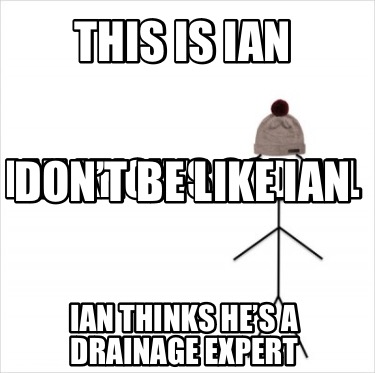 this-is-ian-ian-thinks-hes-a-drainage-expert-ian-knows-sod-all-dont-be-like-ian3