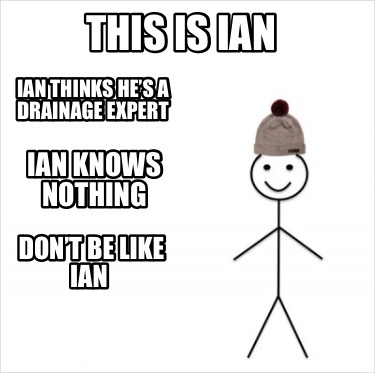 this-is-ian-ian-thinks-hes-a-drainage-expert-ian-knows-nothing-dont-be-like-ian