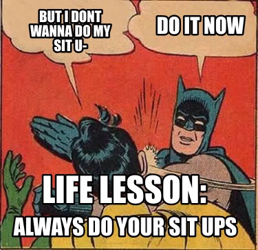 but-i-dont-wanna-do-my-sit-u-do-it-now-life-lesson-always-do-your-sit-ups