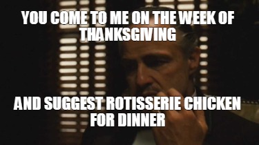 you-come-to-me-on-the-week-of-thanksgiving-and-suggest-rotisserie-chicken-for-di1