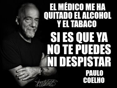 el-mdico-me-ha-quitado-el-alcohol-y-el-tabaco-paulo-coelho-si-es-que-ya-no-te-pu