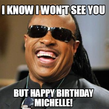 i-know-i-wont-see-you-but-happy-birthday-michelle