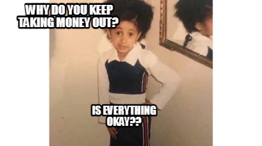 why-do-you-keep-taking-money-out-is-everything-okay