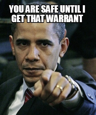 you-are-safe-until-i-get-that-warrant