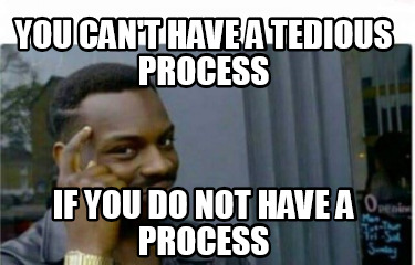 you-cant-have-a-tedious-process-if-you-do-not-have-a-process