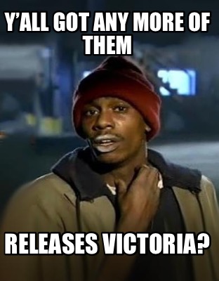 yall-got-any-more-of-them-releases-victoria