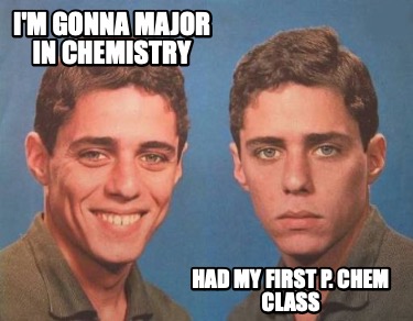 im-gonna-major-in-chemistry-had-my-first-p.-chem-class