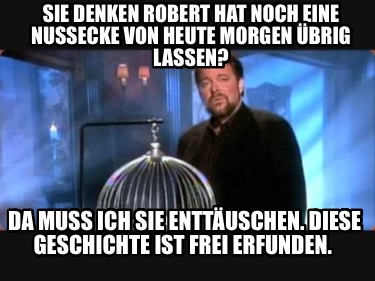 sie-denken-robert-hat-noch-eine-nussecke-von-heute-morgen-brig-lassen-da-muss-ic