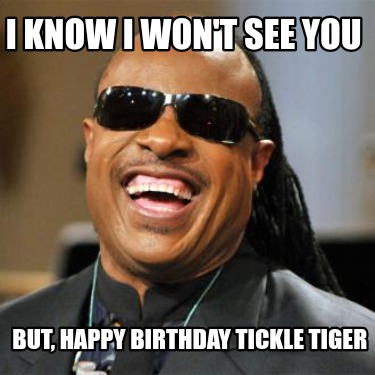 i-know-i-wont-see-you-but-happy-birthday-tickle-tiger