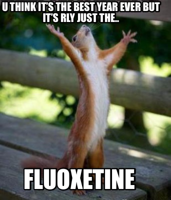 u-think-its-the-best-year-ever-but-its-rly-just-the..-fluoxetine