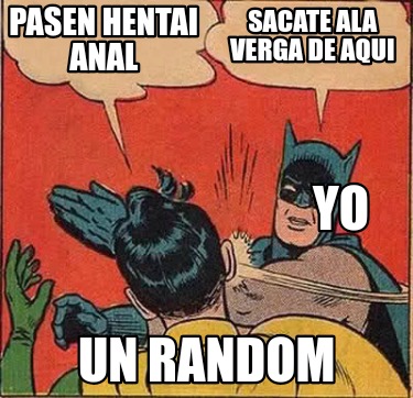 sacate-ala-verga-de-aqui-pasen-hentai-anal-un-random-yo