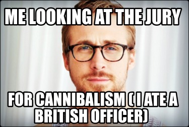 me-looking-at-the-jury-for-cannibalism-i-ate-a-british-officer