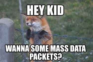 hey-kid-wanna-some-mass-data-packets