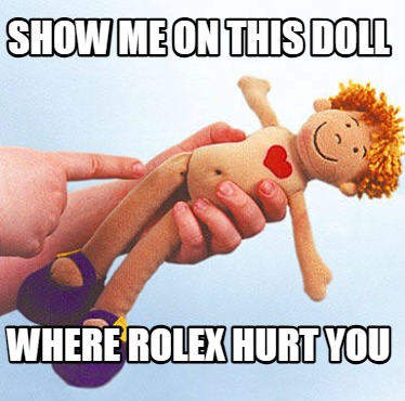 show-me-on-this-doll-where-rolex-hurt-you