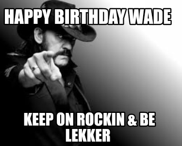 happy-birthday-wade-keep-on-rockin-be-lekker