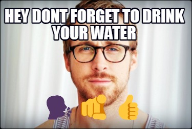 hey-dont-forget-to-drink-your-water-